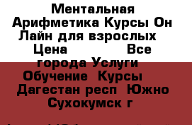 Ментальная Арифметика Курсы Он-Лайн для взрослых › Цена ­ 25 000 - Все города Услуги » Обучение. Курсы   . Дагестан респ.,Южно-Сухокумск г.